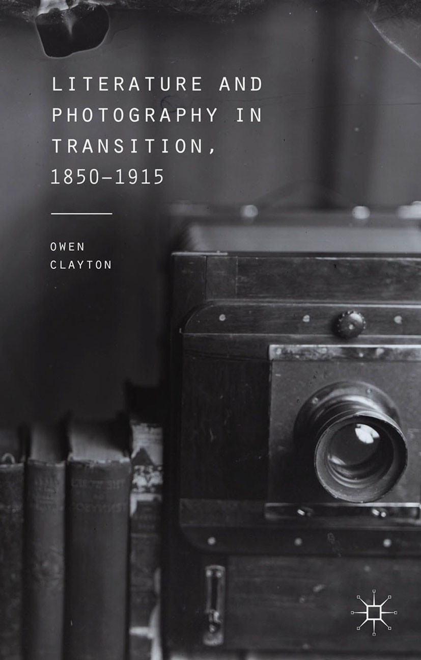 Titlebook: Literature and Photography in Transition, 1850-1915; Owen Clayton Book 2015 Palgrave Macmillan, a division of Macmillan Publishers Limited Titlebook: Literature and Photography in Transition, 1850-1915; Owen Clayton Book 2015 Palgrave Macmillan, a division of Macmillan Publishers Limited