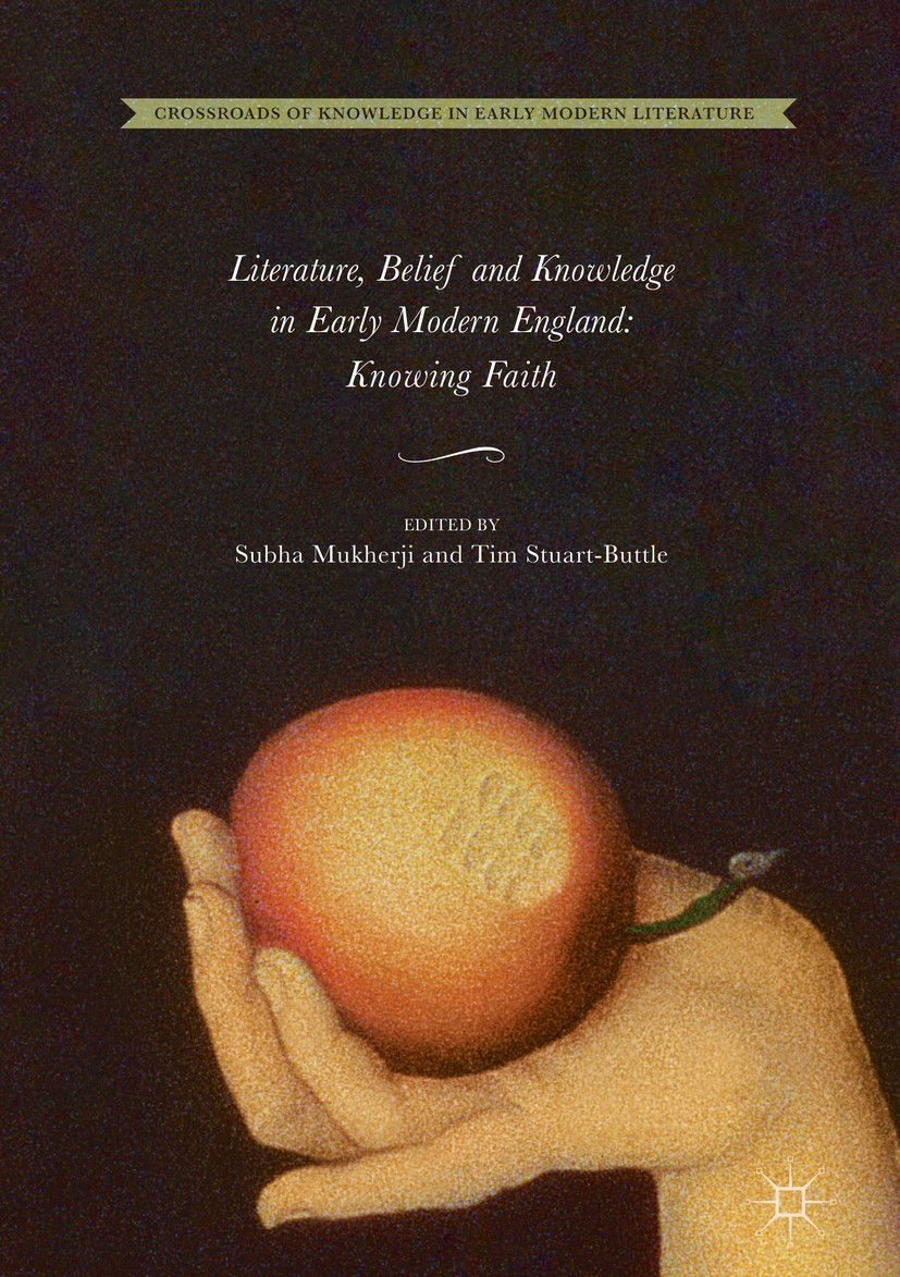 Titlebook: Literature, Belief and Knowledge in Early Modern England; Knowing Faith Subha Mukherji,Tim Stuart-Buttle Book 2018 The Editor(s) (if applic Titlebook: Literature, Belief and Knowledge in Early Modern England; Knowing Faith Subha Mukherji,Tim Stuart-Buttle Book 2018 The Editor(s) (if applic