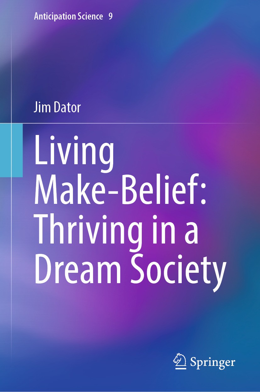 Titlebook: Living Make-Belief: Thriving in a Dream Society; Jim Dator Book 2024 The Editor(s) (if applicable) and The Author(s), under exclusive lice Titlebook: Living Make-Belief: Thriving in a Dream Society; Jim Dator Book 2024 The Editor(s) (if applicable) and The Author(s), under exclusive lice
