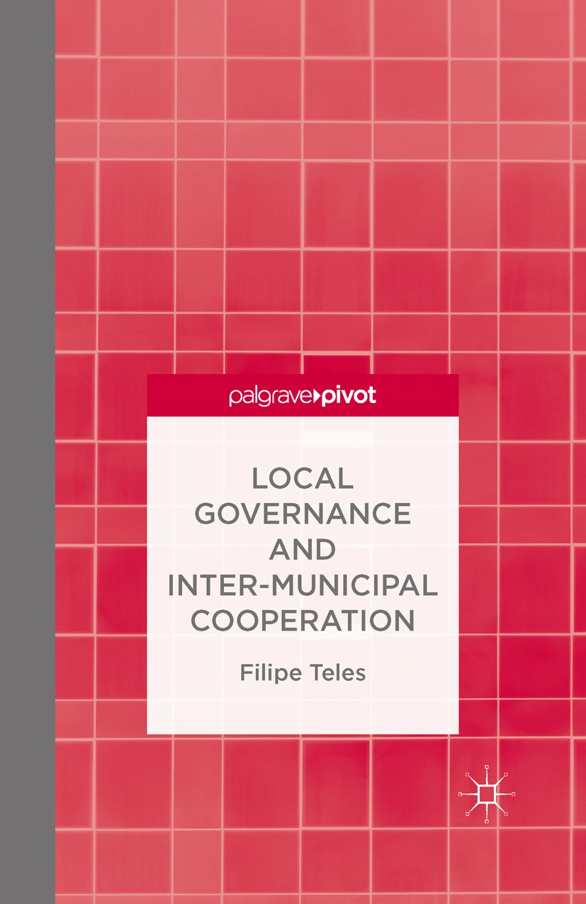 Titlebook: Local Governance and Intermunicipal Cooperation; Filipe Teles Book 2016 The Editor(s) (if applicable) and The Author(s) 2016 Local governa Titlebook: Local Governance and Intermunicipal Cooperation; Filipe Teles Book 2016 The Editor(s) (if applicable) and The Author(s) 2016 Local governa