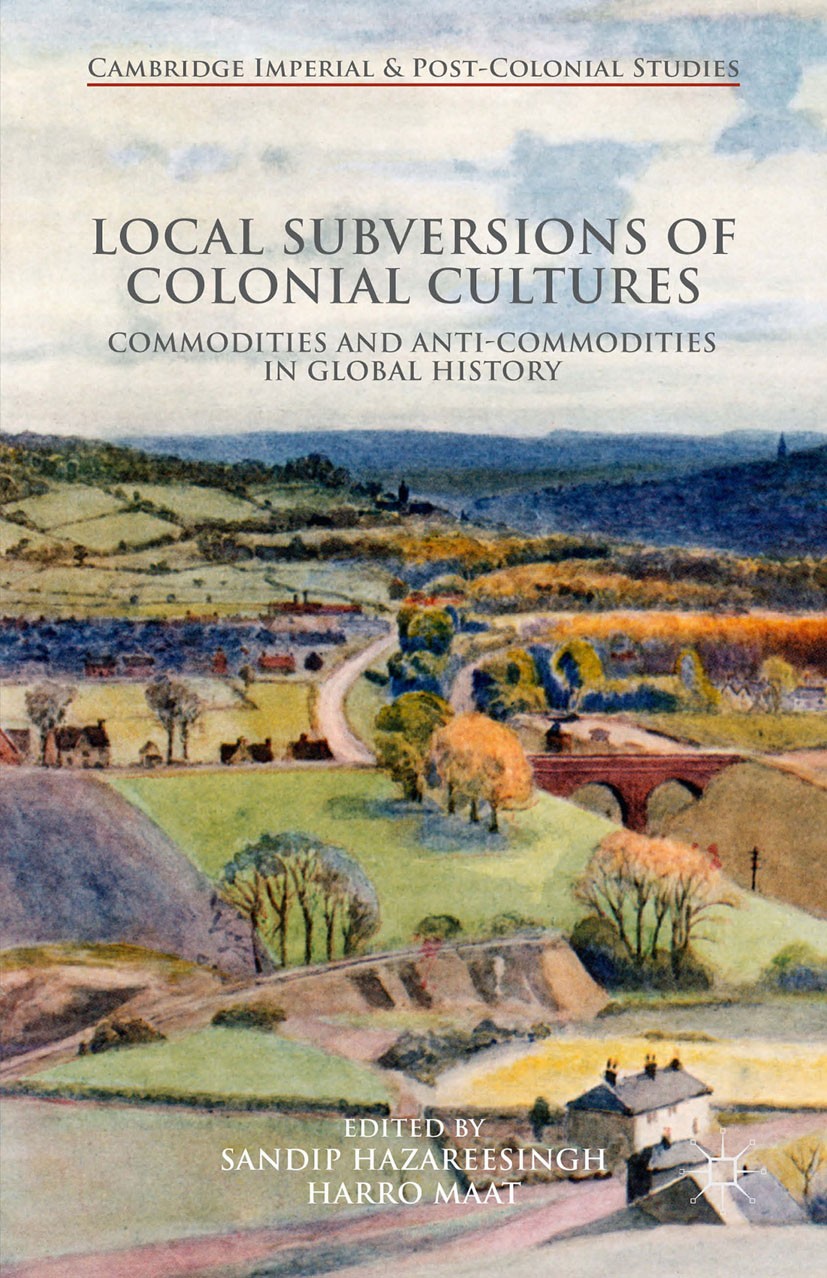 Titlebook: Local Subversions of Colonial Cultures; Commodities and Anti Sandip Hazareesingh (Research Fellow),Harro Maat ( Book 2016 The Editor(s) (if Titlebook: Local Subversions of Colonial Cultures; Commodities and Anti Sandip Hazareesingh (Research Fellow),Harro Maat ( Book 2016 The Editor(s) (if