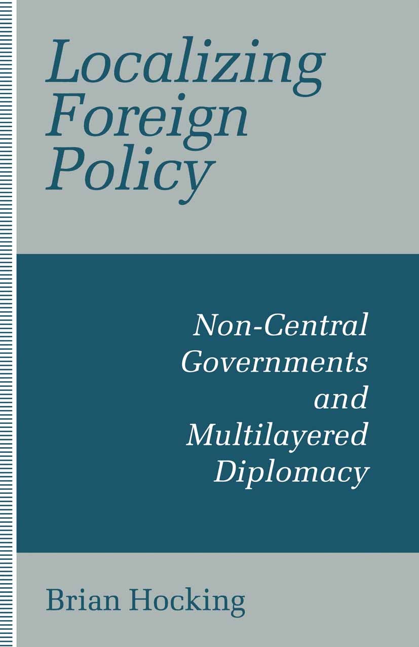 Titlebook: Localizing Foreign Policy; Non-Central Governme Brian Hocking Book 1993 Brian Hocking 1993 Diplomacy.foreign policy.globalization.governmen Titlebook: Localizing Foreign Policy; Non-Central Governme Brian Hocking Book 1993 Brian Hocking 1993 Diplomacy.foreign policy.globalization.governmen