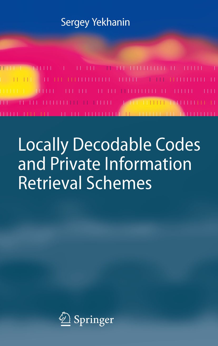 Titlebook: Locally Decodable Codes and Private Information Retrieval Schemes; Sergey Yekhanin Book 2010 Springer-Verlag Berlin Heidelberg 2010 Locall Titlebook: Locally Decodable Codes and Private Information Retrieval Schemes; Sergey Yekhanin Book 2010 Springer-Verlag Berlin Heidelberg 2010 Locall