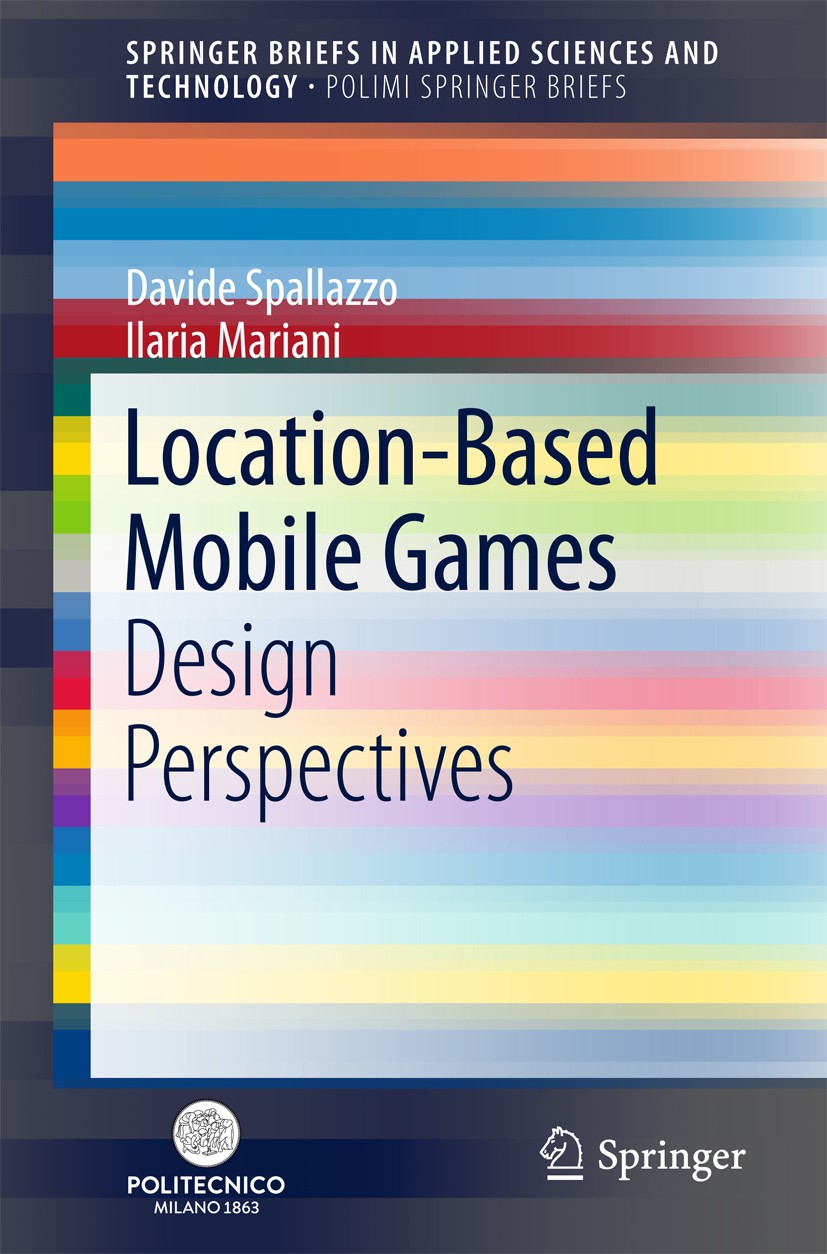 Titlebook: Location-Based Mobile Games; Design Perspectives Davide Spallazzo,Ilaria Mariani Book 2018 The Author(s) 2018 Persuasive Games.Interaction Titlebook: Location-Based Mobile Games; Design Perspectives Davide Spallazzo,Ilaria Mariani Book 2018 The Author(s) 2018 Persuasive Games.Interaction