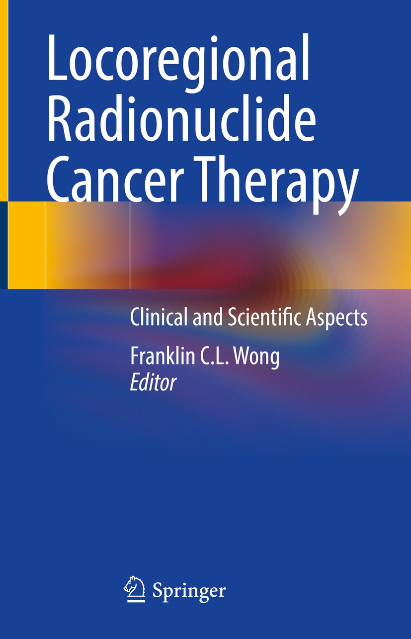 Titlebook: Locoregional Radionuclide Cancer Therapy; Clinical and Scienti Franklin C.L. Wong Book 2021 Springer Nature Switzerland AG 2021 locoregiona Titlebook: Locoregional Radionuclide Cancer Therapy; Clinical and Scienti Franklin C.L. Wong Book 2021 Springer Nature Switzerland AG 2021 locoregiona