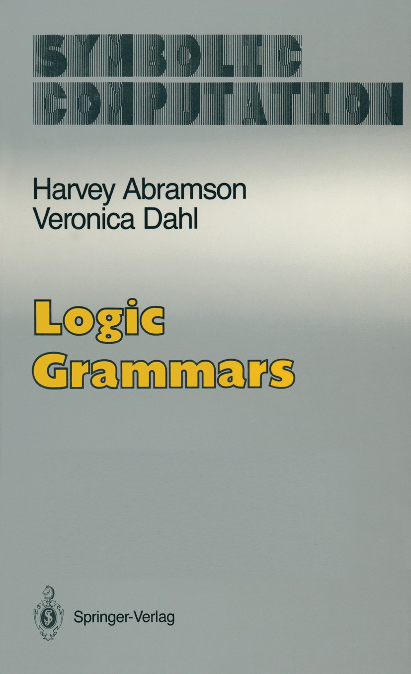 Titlebook: Logic Grammars; Harvey Abramson,Veronica Dahl Book 1989 Springer Science+Business Media New York 1989 Prolog.artificial intelligence.compu Titlebook: Logic Grammars; Harvey Abramson,Veronica Dahl Book 1989 Springer Science+Business Media New York 1989 Prolog.artificial intelligence.compu