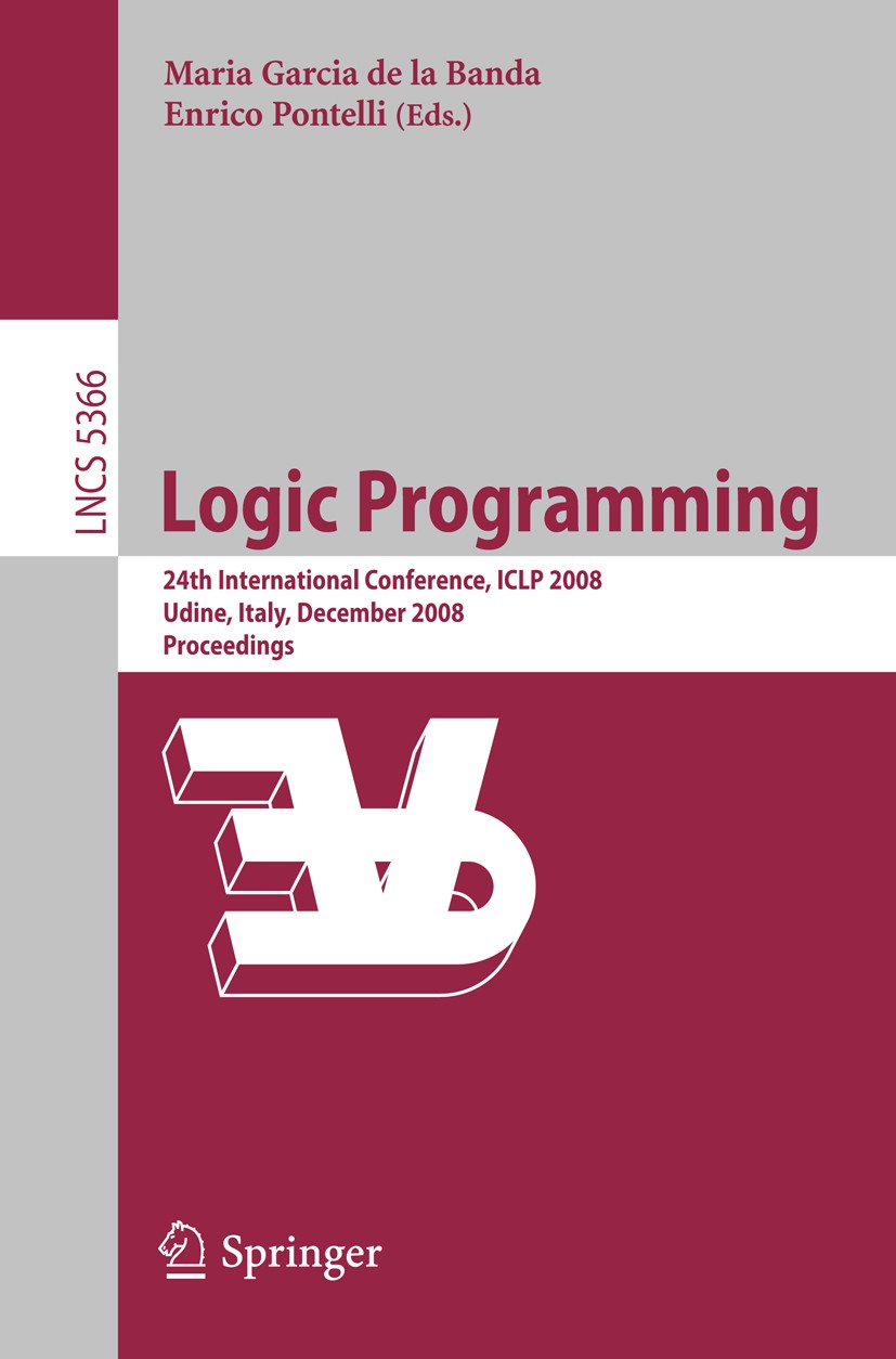 Titlebook: Logic Programming; 24th International C Maria Garcia de la Banda,Enrico Pontelli Conference proceedings 2008 Springer-Verlag Berlin Heidelb Titlebook: Logic Programming; 24th International C Maria Garcia de la Banda,Enrico Pontelli Conference proceedings 2008 Springer-Verlag Berlin Heidelb