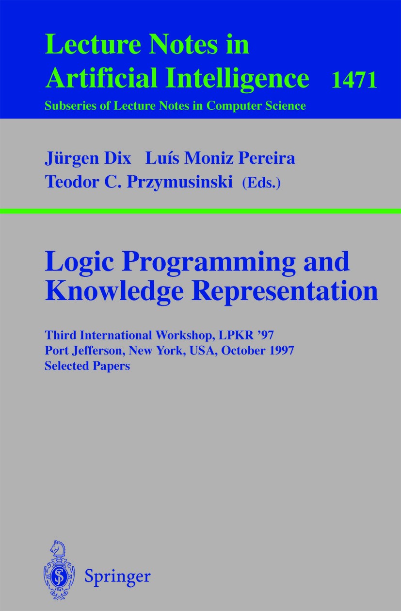 Titlebook: Logic Programming and Knowledge Representation; Third International Jürgen Dix,Luís Moniz Pereira,Teodor C. Przymusins Conference proceedi Titlebook: Logic Programming and Knowledge Representation; Third International Jürgen Dix,Luís Moniz Pereira,Teodor C. Przymusins Conference proceedi