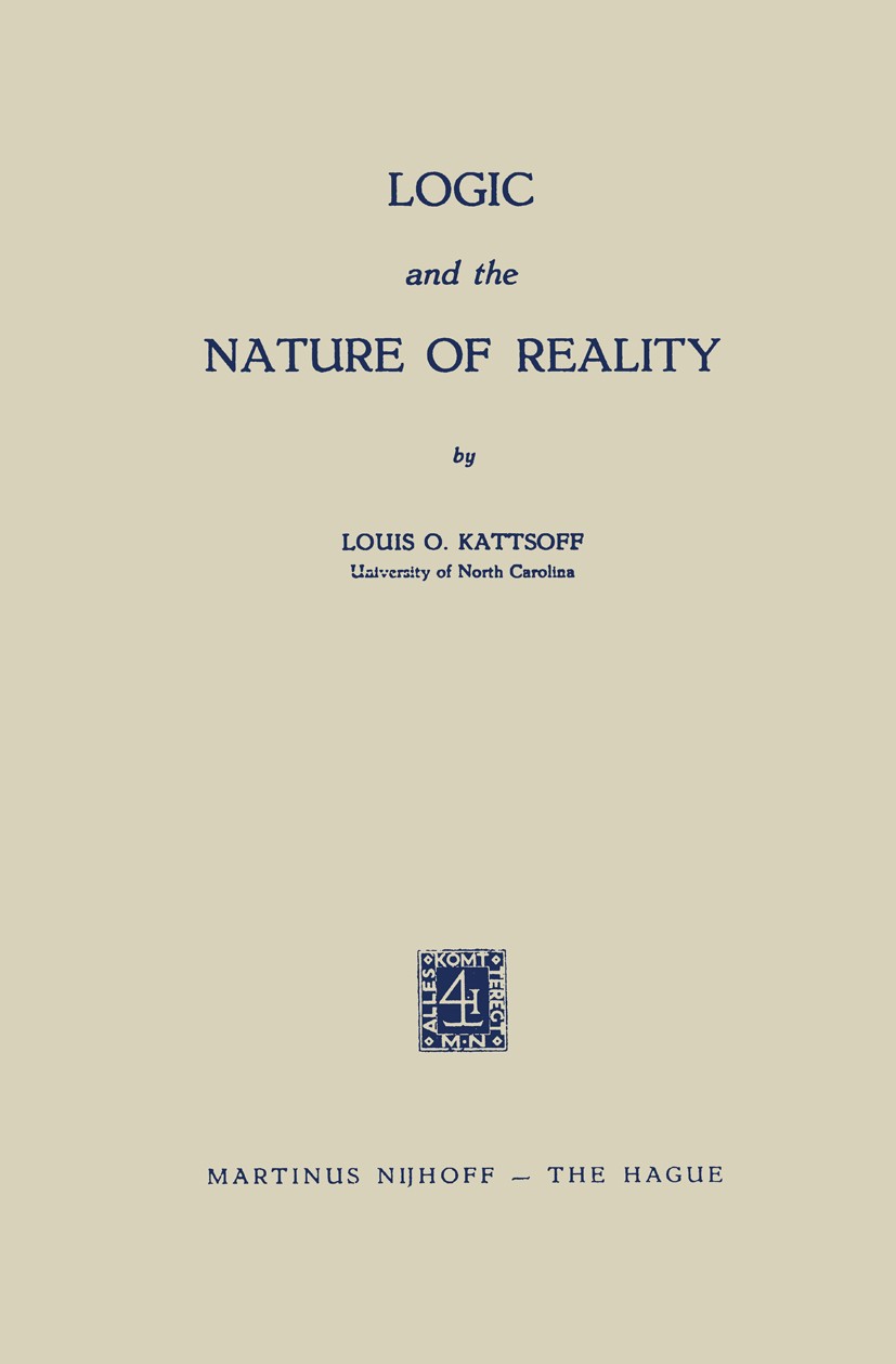 Titlebook: Logic and the Nature of Reality; Louis O. Kattsoff Book 1956 Martinus Nijhoff, The Hague, Netherlands 1956 knowledge.logic.metaphysics Titlebook: Logic and the Nature of Reality; Louis O. Kattsoff Book 1956 Martinus Nijhoff, The Hague, Netherlands 1956 knowledge.logic.metaphysics