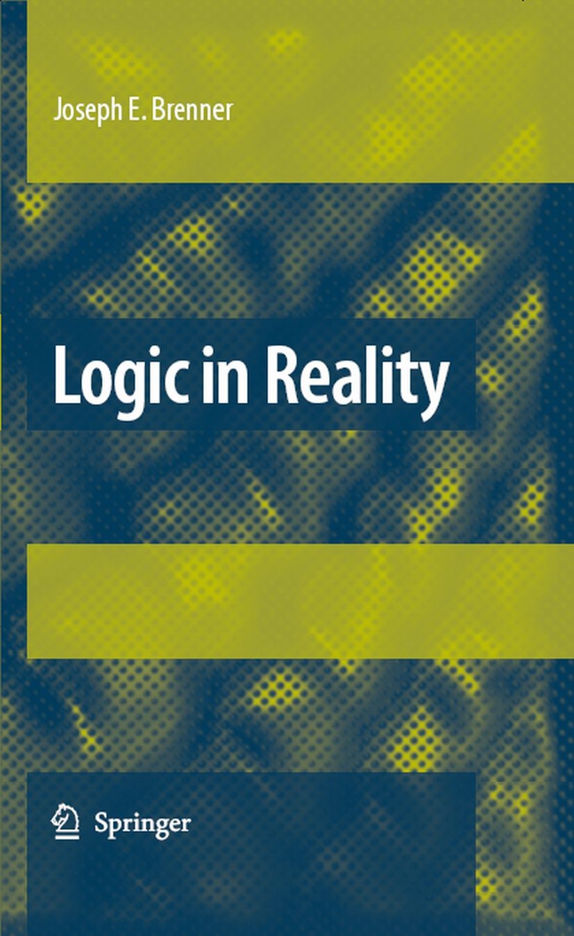 Titlebook: Logic in Reality; Joseph E. Brenner Book 2008 Springer Science+Business Media B.V. 2008 Dynamic Opposition.Logic.Potentiality.Reality.argu Titlebook: Logic in Reality; Joseph E. Brenner Book 2008 Springer Science+Business Media B.V. 2008 Dynamic Opposition.Logic.Potentiality.Reality.argu