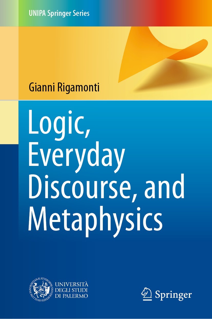 Titlebook: Logic, Everyday Discourse, and Metaphysics; Gianni Rigamonti Book 2021 The Editor(s) (if applicable) and The Author(s), under exclusive li Titlebook: Logic, Everyday Discourse, and Metaphysics; Gianni Rigamonti Book 2021 The Editor(s) (if applicable) and The Author(s), under exclusive li