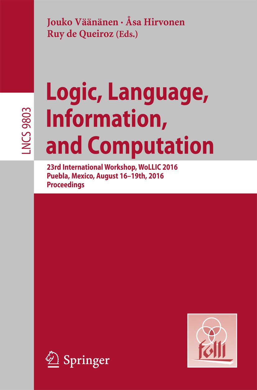 Titlebook: Logic, Language, Information, and Computation; 23rd International W Jouko Väänänen,Åsa Hirvonen,Ruy de Queiroz Conference proceedings 2016 Titlebook: Logic, Language, Information, and Computation; 23rd International W Jouko Väänänen,Åsa Hirvonen,Ruy de Queiroz Conference proceedings 2016