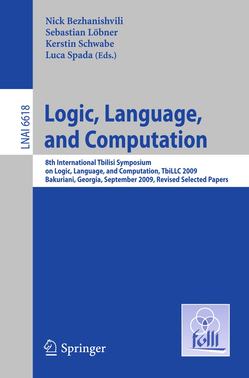 Titlebook: Logic, Language, and Computation; 8th International Tb Nick Bezhanishvili,Sebastian Löbner,Luca Spada Conference proceedings 2011 Springer- Titlebook: Logic, Language, and Computation; 8th International Tb Nick Bezhanishvili,Sebastian Löbner,Luca Spada Conference proceedings 2011 Springer-
