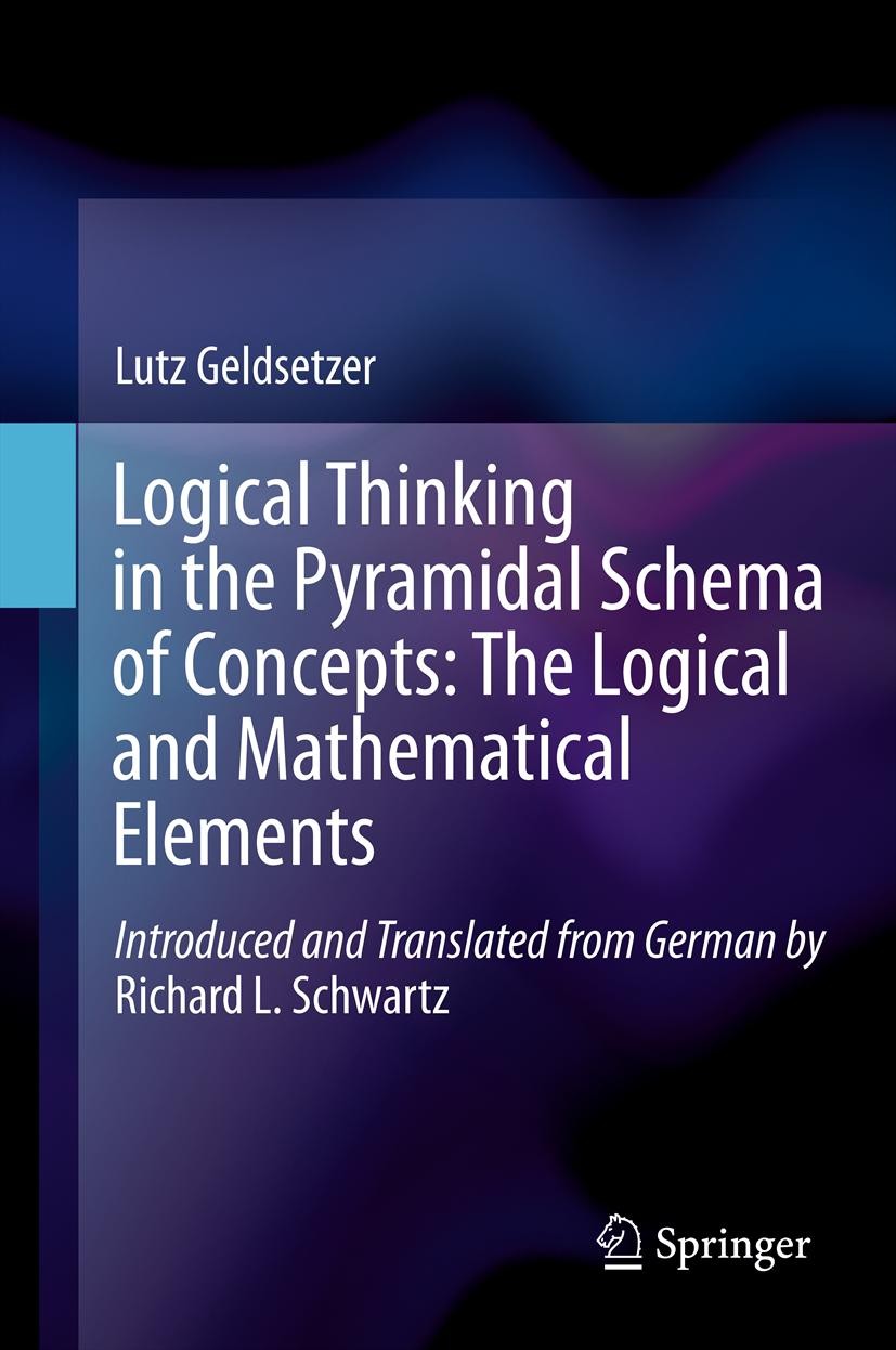 Titlebook: Logical Thinking in the Pyramidal Schema of Concepts: The Logical and Mathematical Elements; Lutz Geldsetzer,Richard L. Schwartz Book 2013 Titlebook: Logical Thinking in the Pyramidal Schema of Concepts: The Logical and Mathematical Elements; Lutz Geldsetzer,Richard L. Schwartz Book 2013