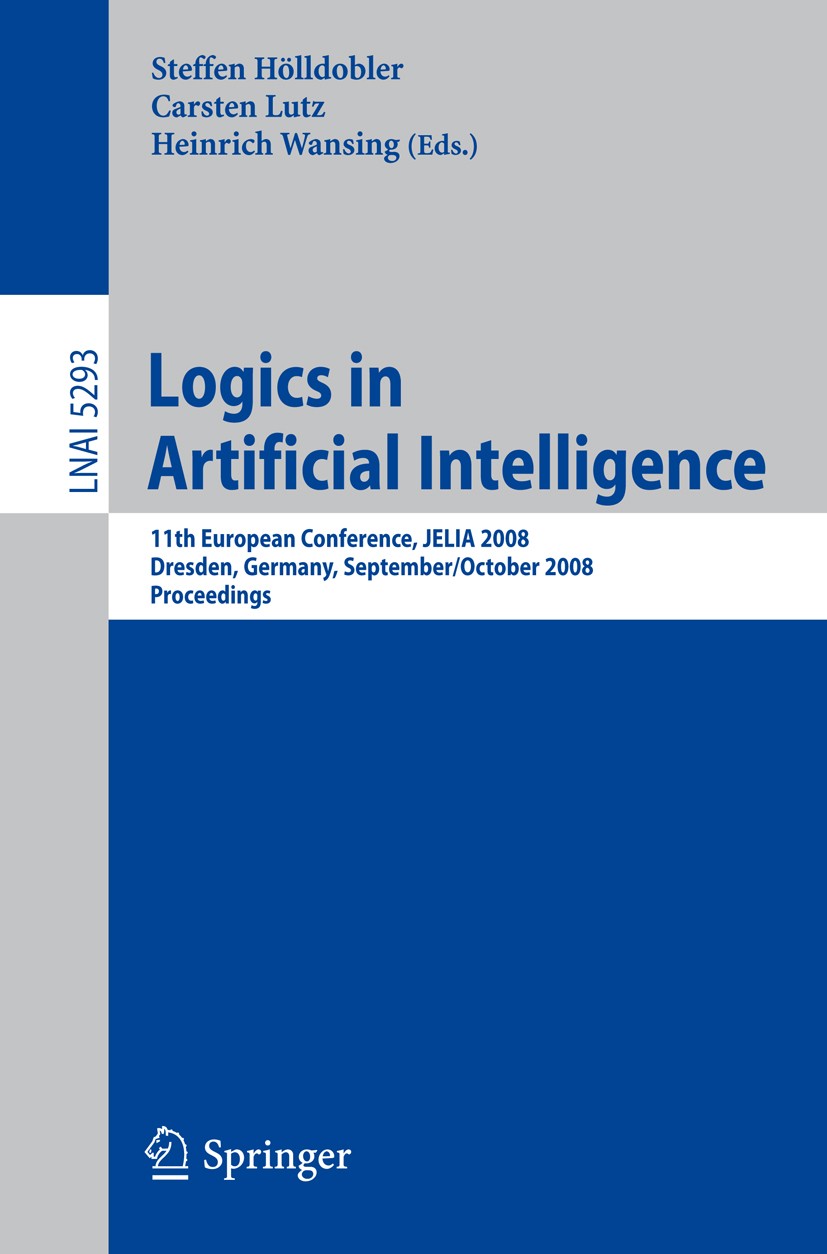 Titlebook: Logics in Artificial Intelligence; 11th European Confer Steffen Hölldobler,Carsten Lutz,Heinrich Wansing Conference proceedings 2008 Spring Titlebook: Logics in Artificial Intelligence; 11th European Confer Steffen Hölldobler,Carsten Lutz,Heinrich Wansing Conference proceedings 2008 Spring