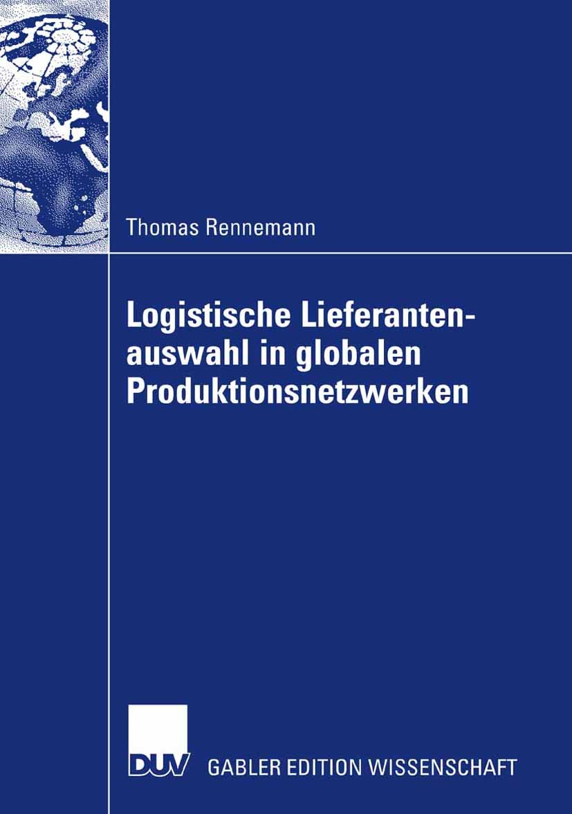 Titlebook: Logistische Lieferantenauswahl in globalen Produktionsnetzwerken; Rahmenbedingungen, A Thomas Rennemann Book 2007 Gabler Verlag | Springer Titlebook: Logistische Lieferantenauswahl in globalen Produktionsnetzwerken; Rahmenbedingungen, A Thomas Rennemann Book 2007 Gabler Verlag | Springer