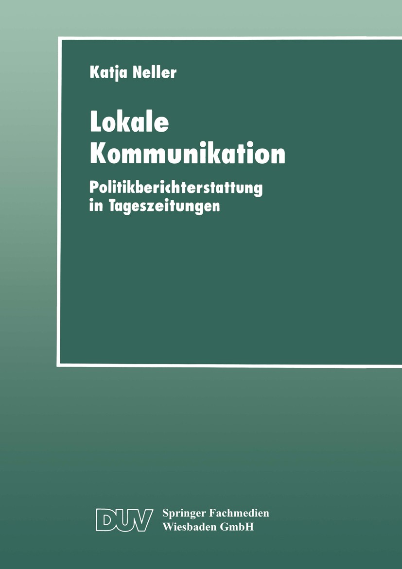 Titlebook: Lokale Kommunikation; Politikberichterstat Katja Neller Book 1999 Springer Fachmedien Wiesbaden 1999 Bericht.Berichterstattung.Journalismus Titlebook: Lokale Kommunikation; Politikberichterstat Katja Neller Book 1999 Springer Fachmedien Wiesbaden 1999 Bericht.Berichterstattung.Journalismus
