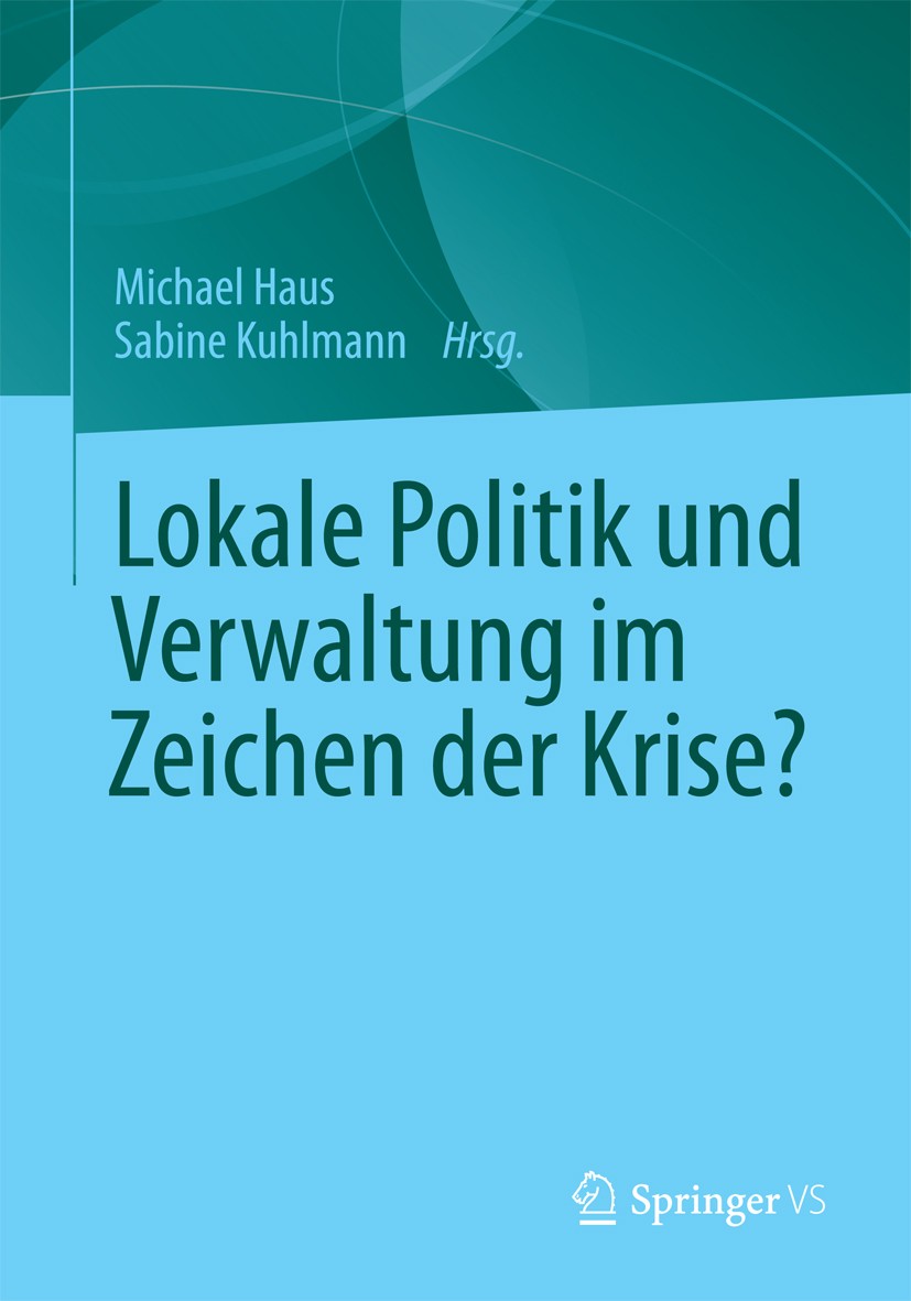 Titlebook: Lokale Politik und Verwaltung im Zeichen der Krise?; Michael Haus,Sabine Kuhlmann Book 2013 Springer Fachmedien Wiesbaden 2013 Demokratie, Titlebook: Lokale Politik und Verwaltung im Zeichen der Krise?; Michael Haus,Sabine Kuhlmann Book 2013 Springer Fachmedien Wiesbaden 2013 Demokratie,
