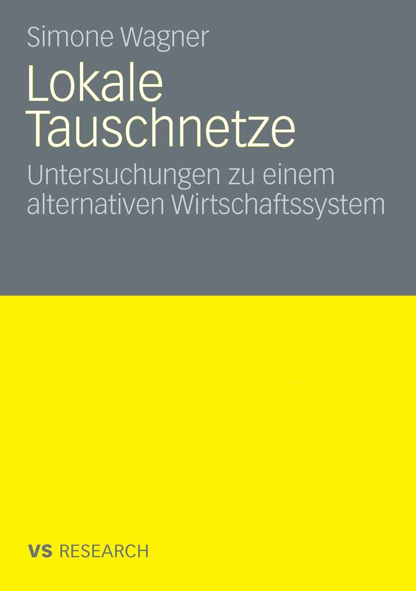 Titlebook: Lokale Tauschnetze; Untersuchungen zu ei Simone Wagner Book 2009 VS Verlag für Sozialwissenschaften | Springer Fachmedien Wiesbaden GmbH, W Titlebook: Lokale Tauschnetze; Untersuchungen zu ei Simone Wagner Book 2009 VS Verlag für Sozialwissenschaften | Springer Fachmedien Wiesbaden GmbH, W