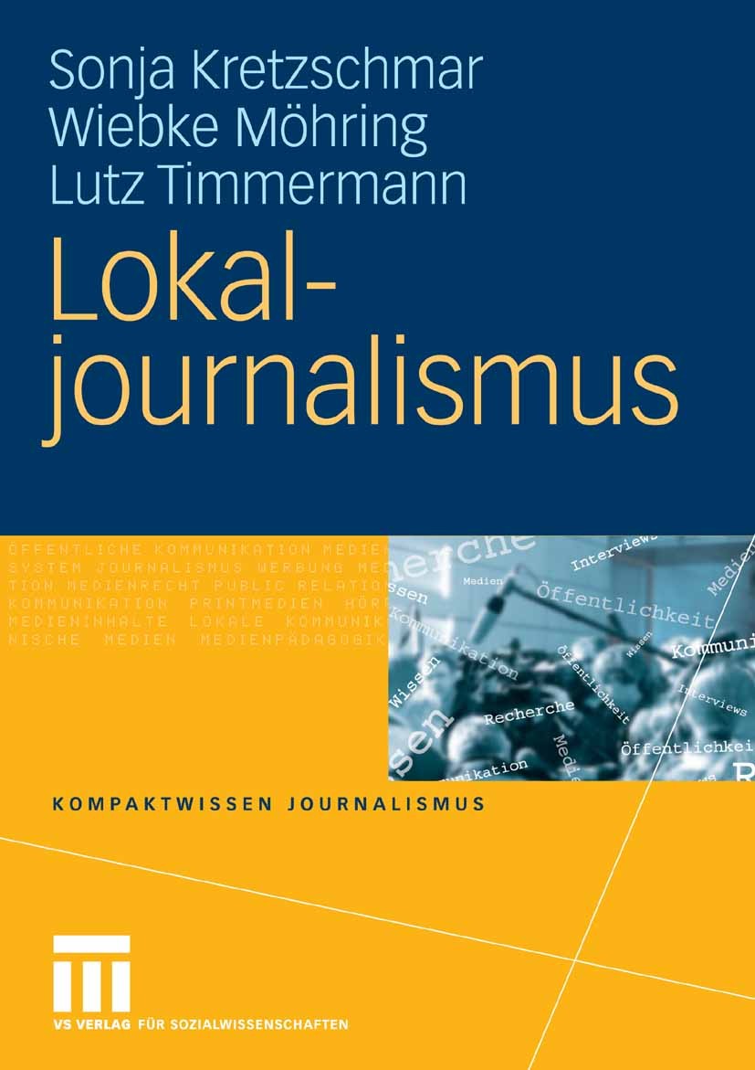 Titlebook: Lokaljournalismus; Sonja Kretzschmar,Wiebke Möhring,Lutz Timmermann Textbook 2009 VS Verlag für Sozialwissenschaften | Springer Fachmedien Titlebook: Lokaljournalismus; Sonja Kretzschmar,Wiebke Möhring,Lutz Timmermann Textbook 2009 VS Verlag für Sozialwissenschaften | Springer Fachmedien