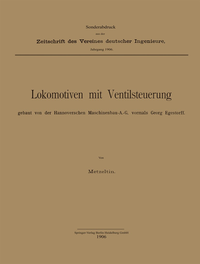 Titlebook: Lokomotiven mit Ventilsteuerung, gebaut von der Hannoverschen Maschinenbau-A.-G. vormals Georg Egest; Metzeltin Book 1906 Springer-Verlag Titlebook: Lokomotiven mit Ventilsteuerung, gebaut von der Hannoverschen Maschinenbau-A.-G. vormals Georg Egest; Metzeltin Book 1906 Springer-Verlag