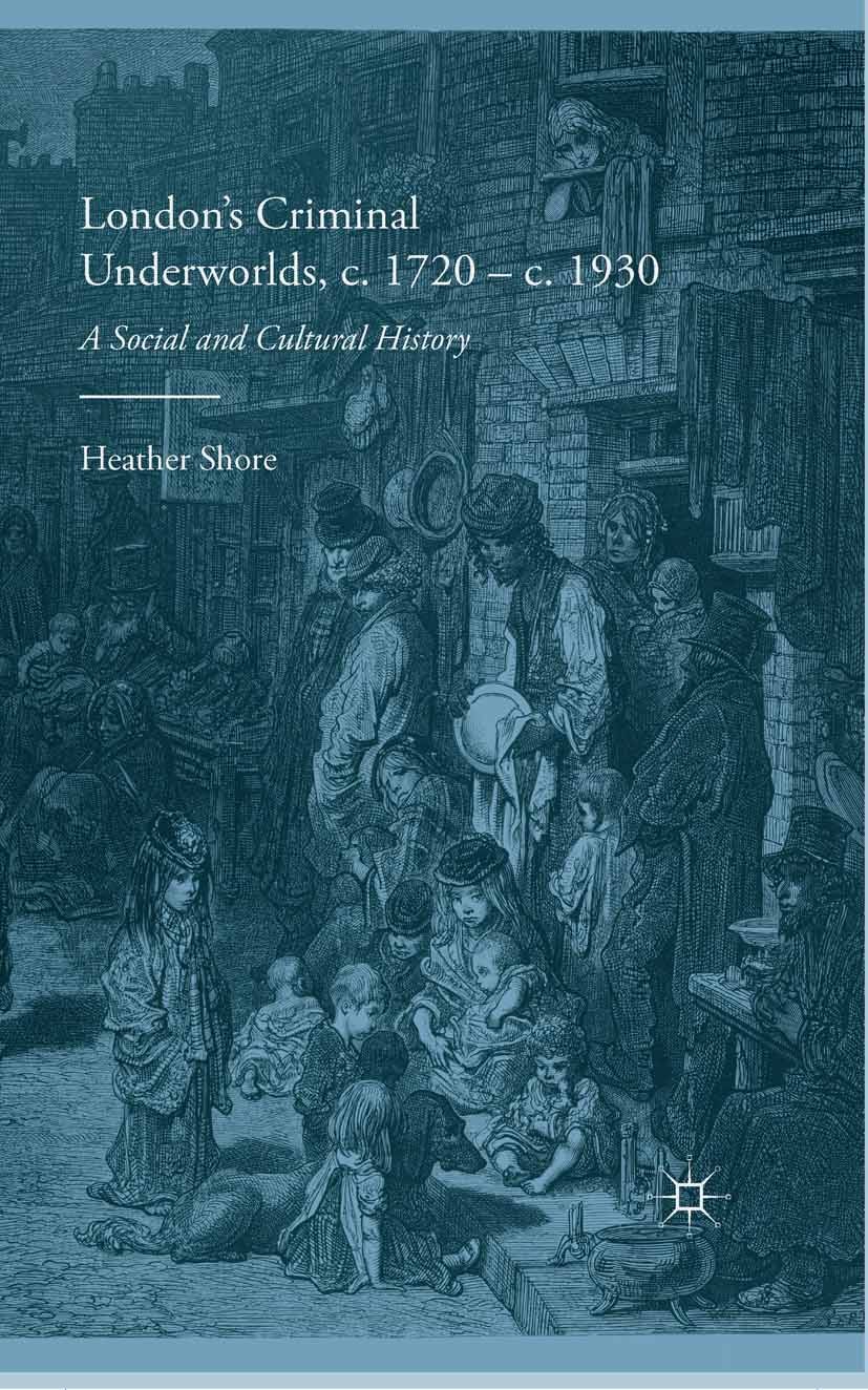 Titlebook: London‘s Criminal Underworlds, c. 1720 - c. 1930; A Social and Cultura Heather Shore Book 2015 Palgrave Macmillan, a division of Macmillan Titlebook: London‘s Criminal Underworlds, c. 1720 - c. 1930; A Social and Cultura Heather Shore Book 2015 Palgrave Macmillan, a division of Macmillan