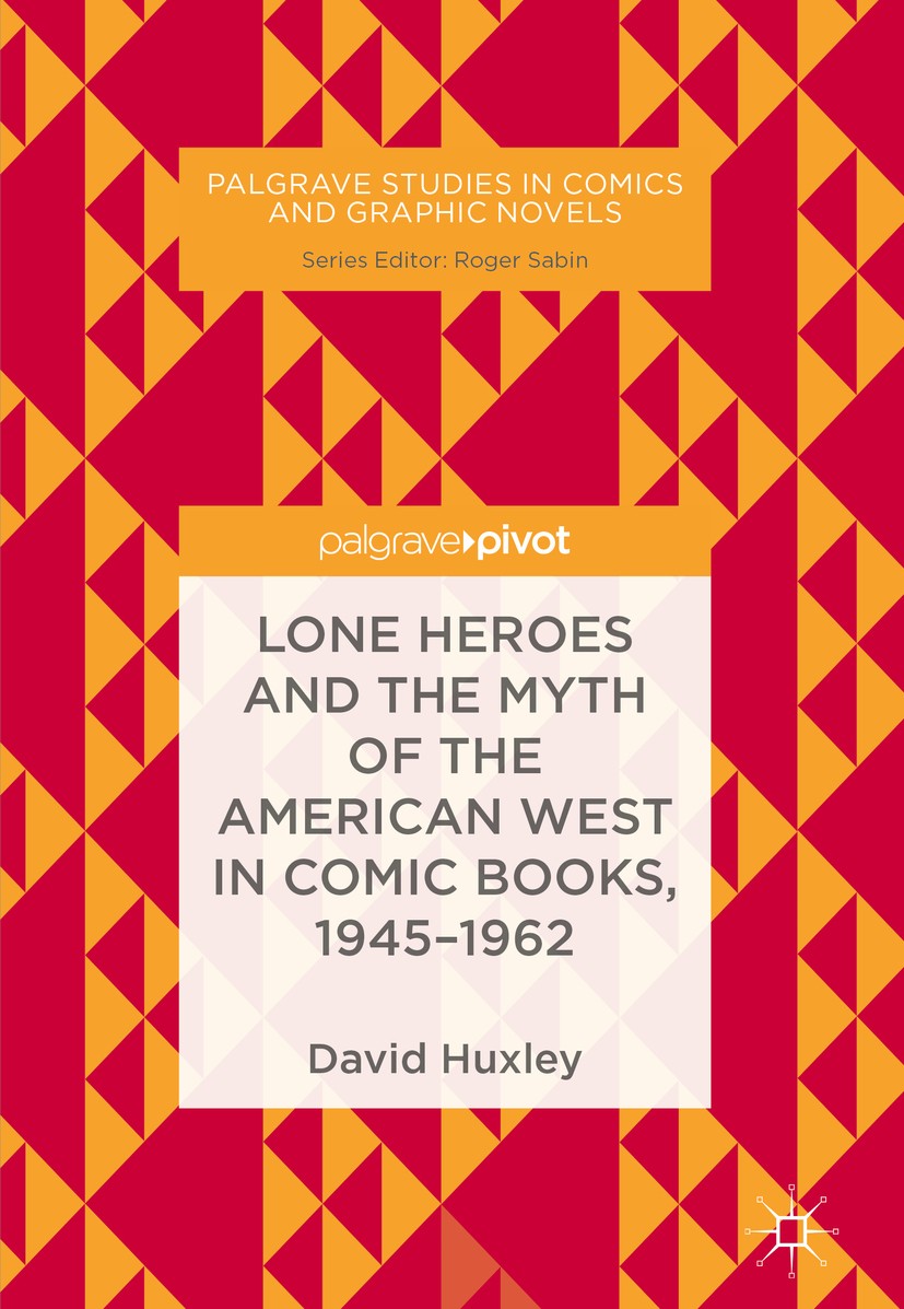 Titlebook: Lone Heroes and the Myth of the American West in Comic Books, 1945-1962; David Huxley Book 2018 The Editor(s) (if applicable) and The Auth Titlebook: Lone Heroes and the Myth of the American West in Comic Books, 1945-1962; David Huxley Book 2018 The Editor(s) (if applicable) and The Auth