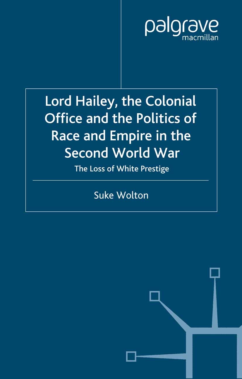 Titlebook: Lord Hailey, the Colonial Office and Politics of Race and Empire in the Second World War; The Loss of White Pr Suke Wolton Book 2000 Palgra Titlebook: Lord Hailey, the Colonial Office and Politics of Race and Empire in the Second World War; The Loss of White Pr Suke Wolton Book 2000 Palgra