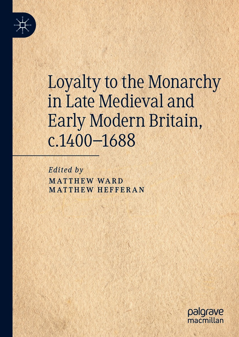 Titlebook: Loyalty to the Monarchy in Late Medieval and Early Modern Britain, c.1400-1688; Matthew Ward,Matthew Hefferan Book 2020 The Editor(s) (if Titlebook: Loyalty to the Monarchy in Late Medieval and Early Modern Britain, c.1400-1688; Matthew Ward,Matthew Hefferan Book 2020 The Editor(s) (if