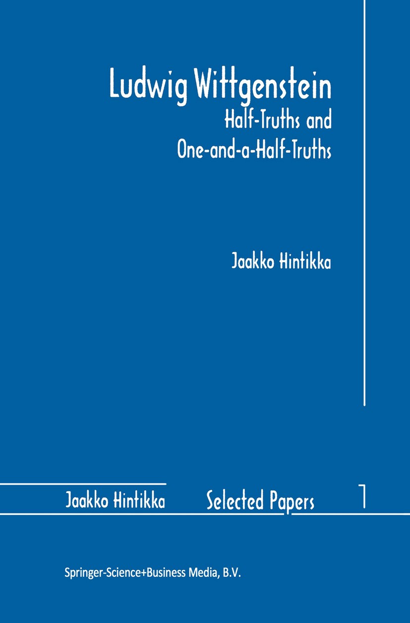Titlebook: Ludwig Wittgenstein: Half-Truths and One-and-a-Half-Truths; Jaakko Hintikka Book 1996 Springer Science+Business Media Dordrecht 1996 MRWCa Titlebook: Ludwig Wittgenstein: Half-Truths and One-and-a-Half-Truths; Jaakko Hintikka Book 1996 Springer Science+Business Media Dordrecht 1996 MRWCa