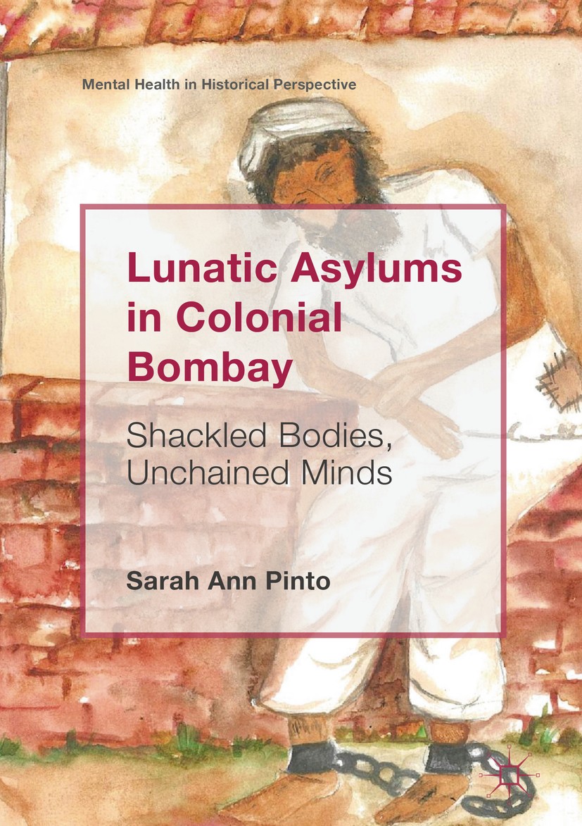 Titlebook: Lunatic Asylums in Colonial Bombay; Shackled Bodies, Unc Sarah Ann Pinto Book 2018 The Editor(s) (if applicable) and The Author(s) 2018 Bom Titlebook: Lunatic Asylums in Colonial Bombay; Shackled Bodies, Unc Sarah Ann Pinto Book 2018 The Editor(s) (if applicable) and The Author(s) 2018 Bom
