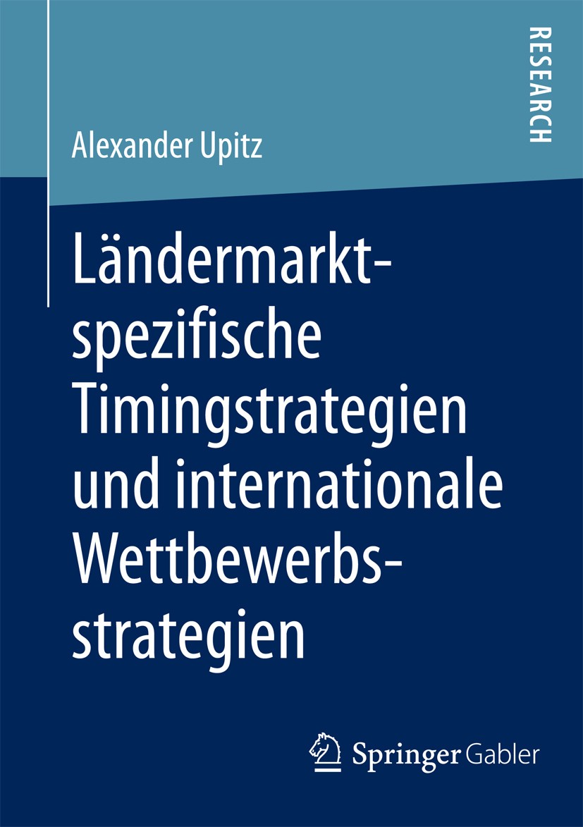 Titlebook: Ländermarktspezifische Timingstrategien und internationale Wettbewerbsstrategien; Alexander Upitz Book 2013 Springer Fachmedien Wiesbaden Titlebook: Ländermarktspezifische Timingstrategien und internationale Wettbewerbsstrategien; Alexander Upitz Book 2013 Springer Fachmedien Wiesbaden
