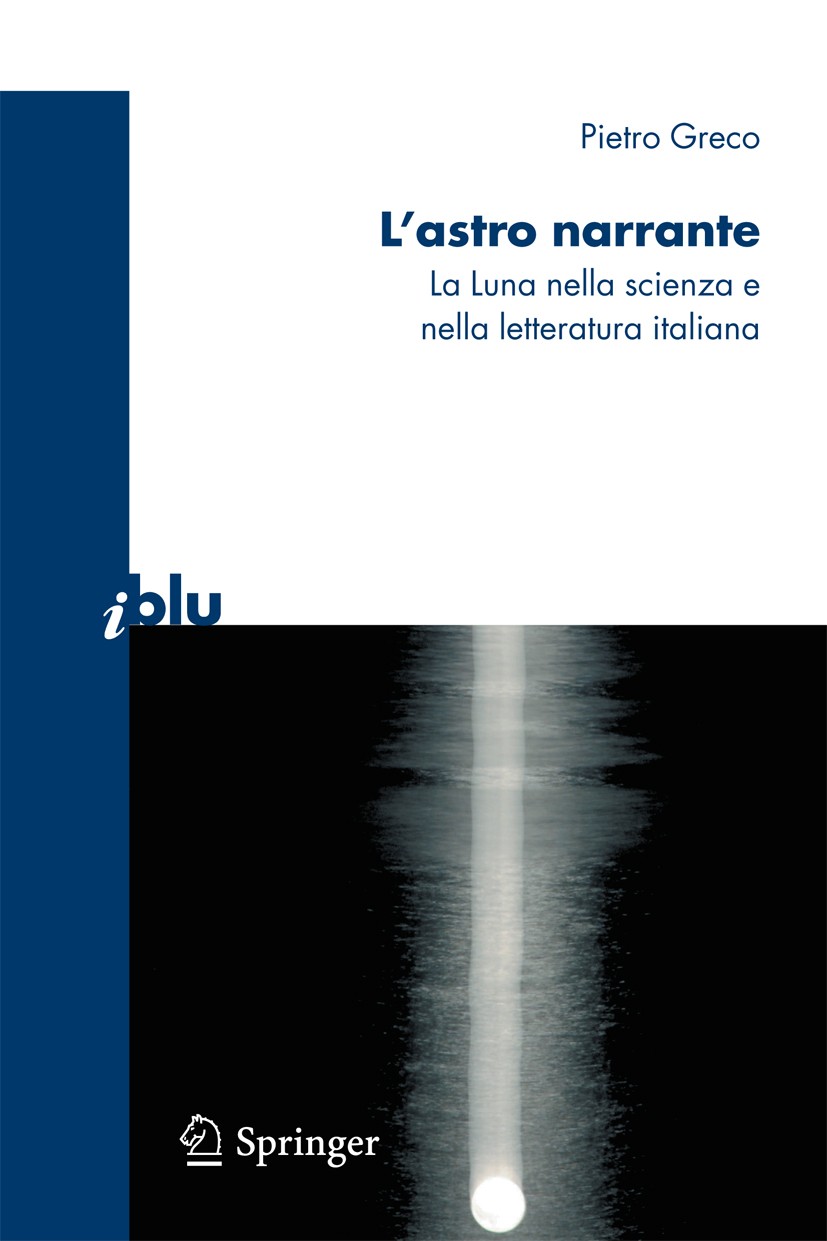 Titlebook: L‘astro narrante; La Luna nella scienz Pietro Greco Book 2009 Springer-Verlag Milan 2009 Galileo Galilei.Mond.astronomia.letteratura.luna Titlebook: L‘astro narrante; La Luna nella scienz Pietro Greco Book 2009 Springer-Verlag Milan 2009 Galileo Galilei.Mond.astronomia.letteratura.luna