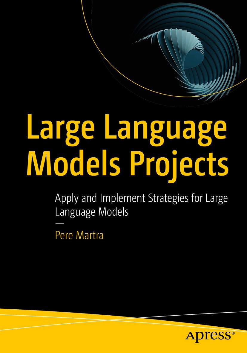 Titlebook: Large Language Models Projects; Apply and Implement Pere Martra Book 2024 Pere Martra 2024 Artificial Intelligence.Large Language Models.M Titlebook: Large Language Models Projects; Apply and Implement Pere Martra Book 2024 Pere Martra 2024 Artificial Intelligence.Large Language Models.M
