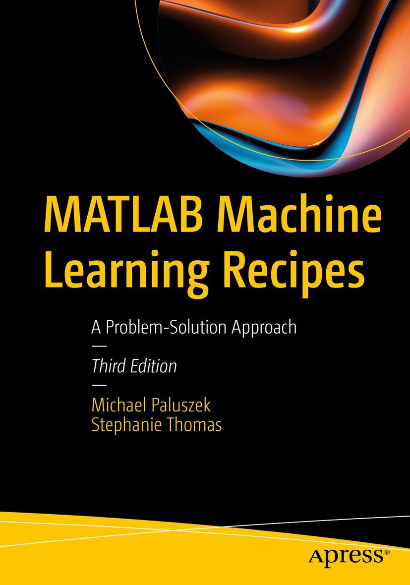 Titlebook: MATLAB Machine Learning Recipes; A Problem-Solution A Michael Paluszek,Stephanie Thomas Book 2024Latest edition Michael Paluszek and Stepha Titlebook: MATLAB Machine Learning Recipes; A Problem-Solution A Michael Paluszek,Stephanie Thomas Book 2024Latest edition Michael Paluszek and Stepha