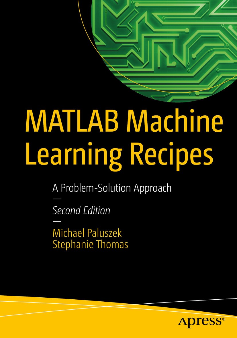 Titlebook: MATLAB Machine Learning Recipes; A Problem-Solution A Michael Paluszek,Stephanie Thomas Book 20192nd edition Michael Paluszek and Stephanie Titlebook: MATLAB Machine Learning Recipes; A Problem-Solution A Michael Paluszek,Stephanie Thomas Book 20192nd edition Michael Paluszek and Stephanie