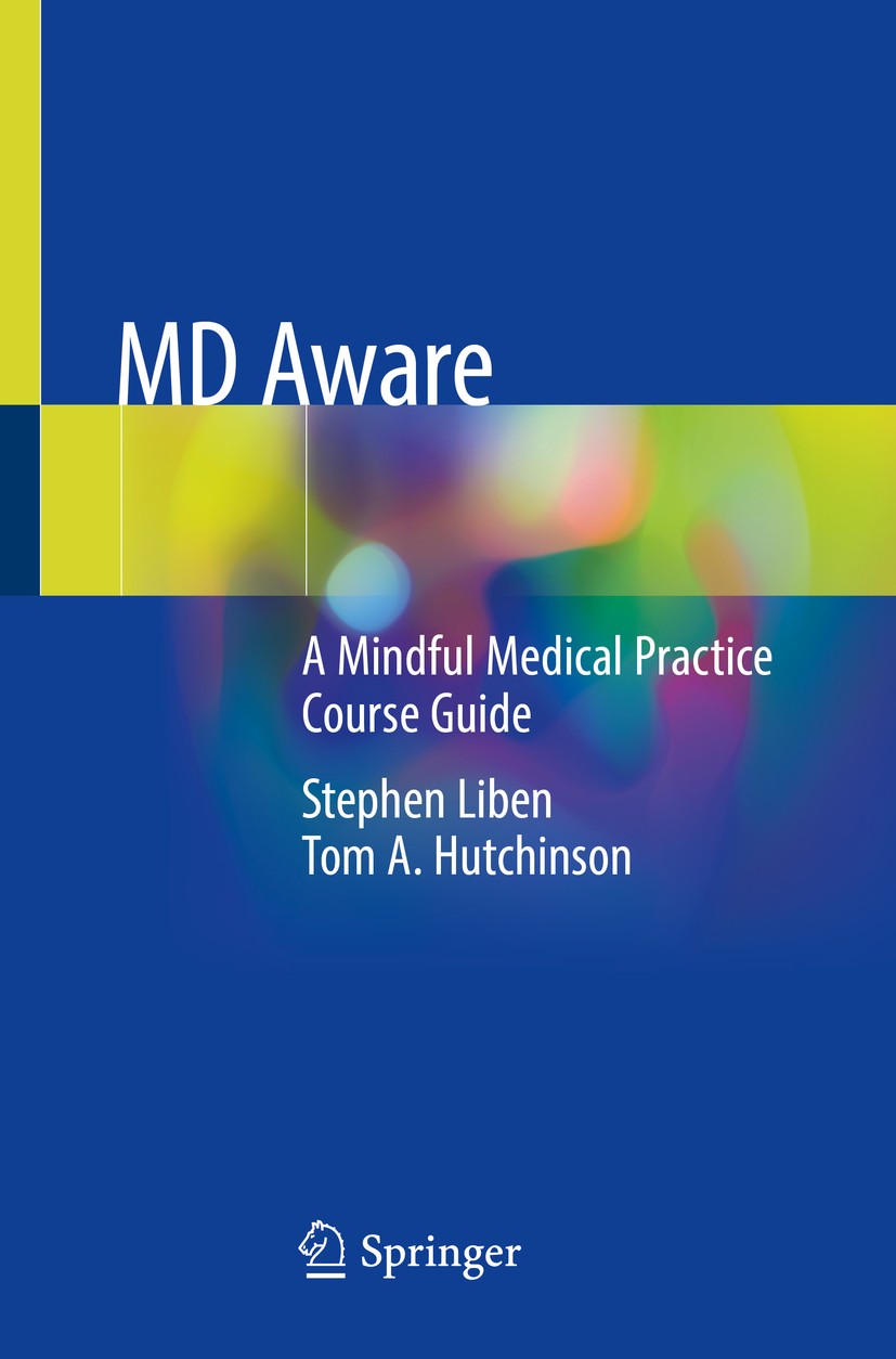 Titlebook: MD Aware; A Mindful Medical Pr Stephen Liben,Tom A. Hutchinson Book 2020 Springer Nature Switzerland AG 2020 burn out.relationship.presence Titlebook: MD Aware; A Mindful Medical Pr Stephen Liben,Tom A. Hutchinson Book 2020 Springer Nature Switzerland AG 2020 burn out.relationship.presence