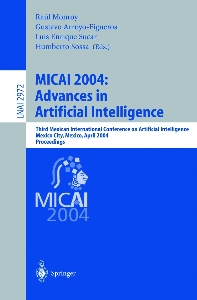 Titlebook: MICAI 2004: Advances in Artificial Intelligence; Third Mexican Intern Raúl Monroy,Gustavo Arroyo-Figueroa,Humberto Sossa Conference proceed Titlebook: MICAI 2004: Advances in Artificial Intelligence; Third Mexican Intern Raúl Monroy,Gustavo Arroyo-Figueroa,Humberto Sossa Conference proceed