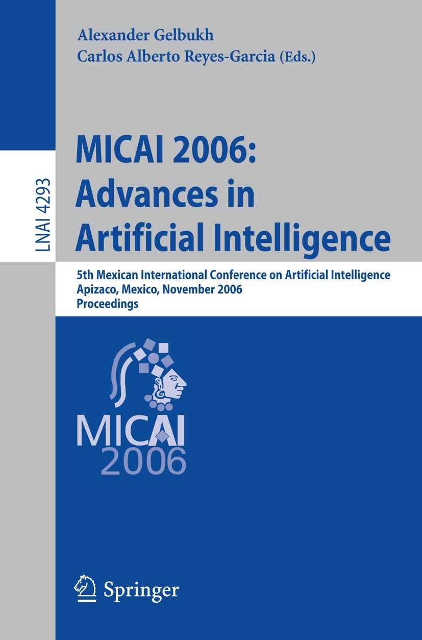 Titlebook: MICAI 2006: Advances in Artificial Intelligence; 5th Mexican Internat Alexander Gelbukh,Carlos Alberto Reyes-Garcia Conference proceedings Titlebook: MICAI 2006: Advances in Artificial Intelligence; 5th Mexican Internat Alexander Gelbukh,Carlos Alberto Reyes-Garcia Conference proceedings