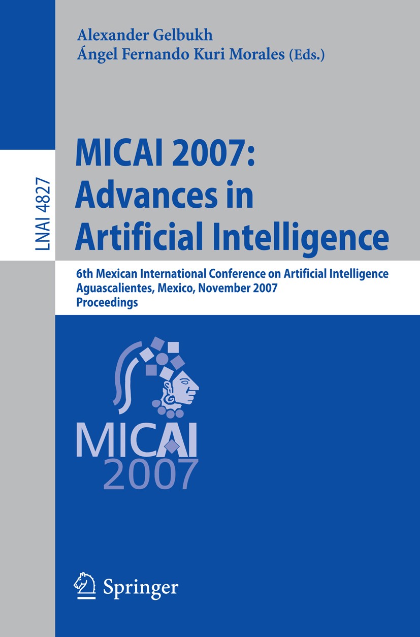 Titlebook: MICAI 2007: Advances in Artificial Intelligence; 6th Mexican Internat Alexander Gelbukh,Ángel Fernando Kuri Morales Conference proceedings Titlebook: MICAI 2007: Advances in Artificial Intelligence; 6th Mexican Internat Alexander Gelbukh,Ángel Fernando Kuri Morales Conference proceedings