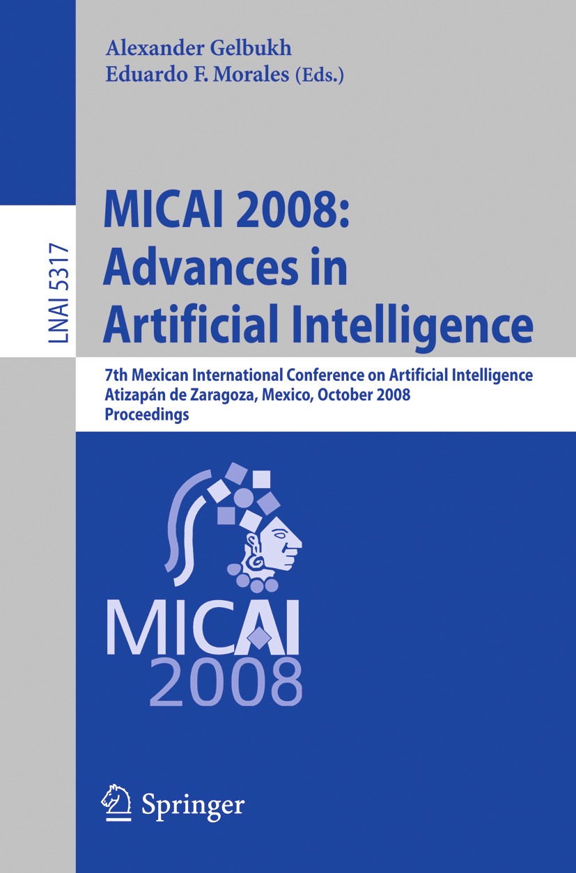 Titlebook: MICAI 2008: Advances in Artificial Intelligence; 7th Mexican Internat Alexander Gelbukh,Eduardo F. Morales Conference proceedings 2008 Spri Titlebook: MICAI 2008: Advances in Artificial Intelligence; 7th Mexican Internat Alexander Gelbukh,Eduardo F. Morales Conference proceedings 2008 Spri