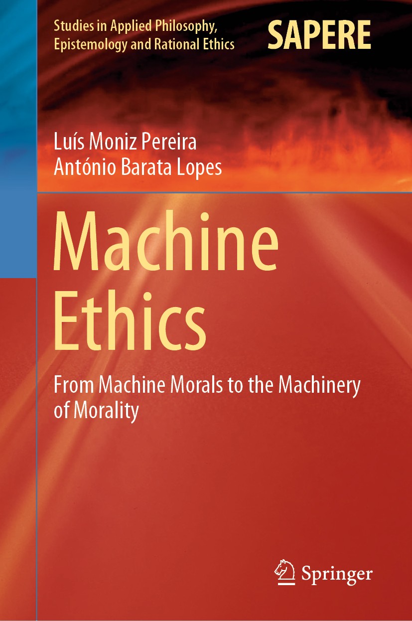 Titlebook: Machine Ethics; From Machine Morals Luís Moniz Pereira,António Barata Lopes Book 2020 Springer Nature Switzerland AG 2020 Computational Mo Titlebook: Machine Ethics; From Machine Morals Luís Moniz Pereira,António Barata Lopes Book 2020 Springer Nature Switzerland AG 2020 Computational Mo
