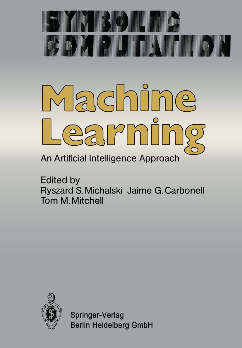 Titlebook: Machine Learning; An Artificial Intell Ryszard S. Michalski (Professor of Computer Scienc Book 1983 Springer-Verlag Berlin Heidelberg 1983 Titlebook: Machine Learning; An Artificial Intell Ryszard S. Michalski (Professor of Computer Scienc Book 1983 Springer-Verlag Berlin Heidelberg 1983