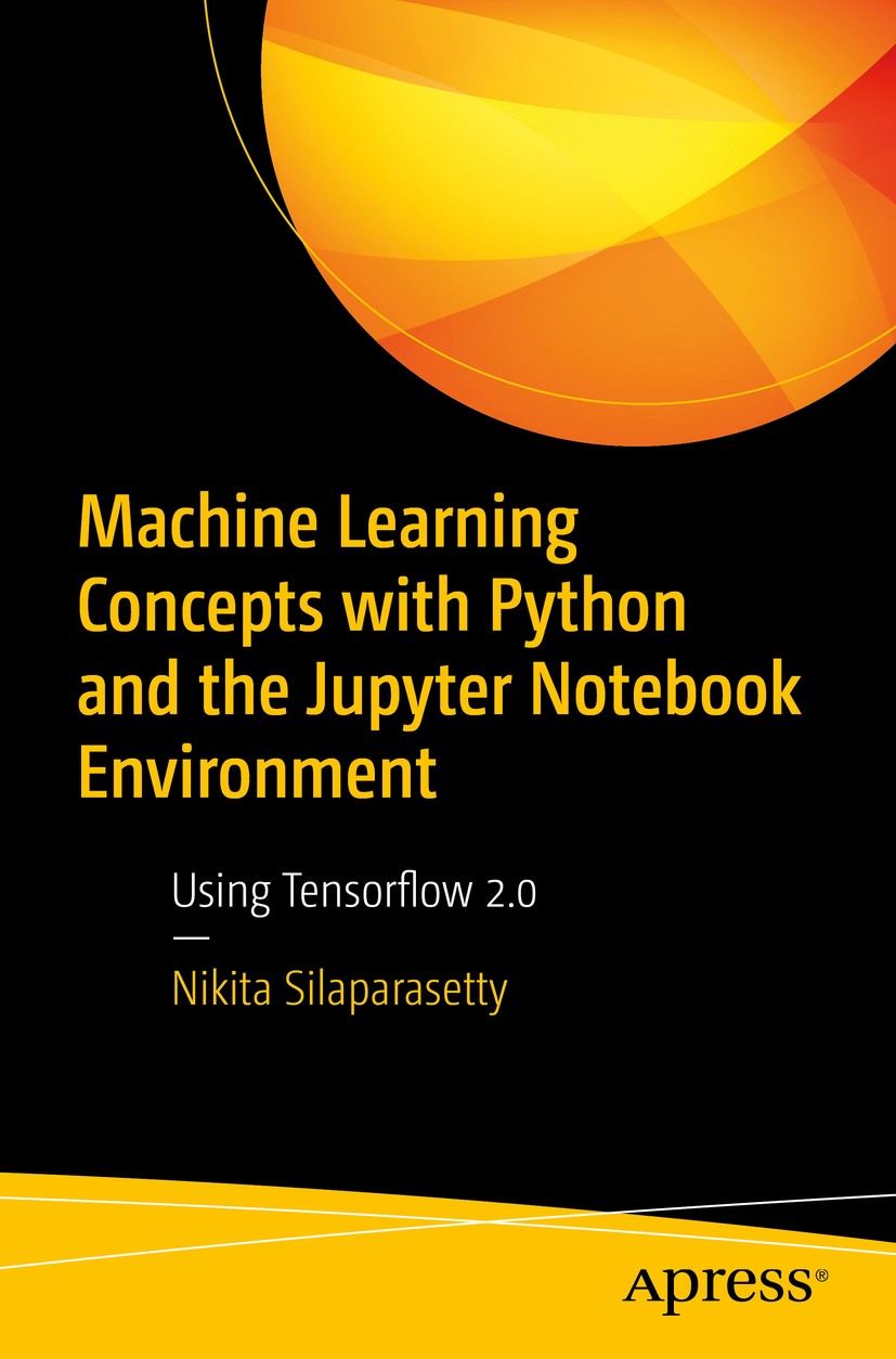 Titlebook: Machine Learning Concepts with Python and the Jupyter Notebook Environment; Using Tensorflow 2.0 Nikita Silaparasetty Book 2020 Nikita Sila Titlebook: Machine Learning Concepts with Python and the Jupyter Notebook Environment; Using Tensorflow 2.0 Nikita Silaparasetty Book 2020 Nikita Sila