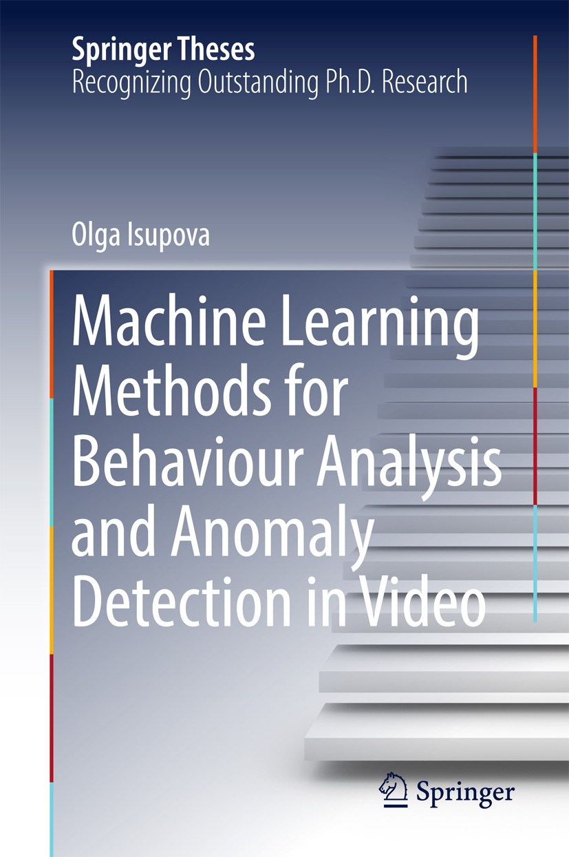 Titlebook: Machine Learning Methods for Behaviour Analysis and Anomaly Detection in Video; Olga Isupova Book 2018 Springer International Publishing A Titlebook: Machine Learning Methods for Behaviour Analysis and Anomaly Detection in Video; Olga Isupova Book 2018 Springer International Publishing A