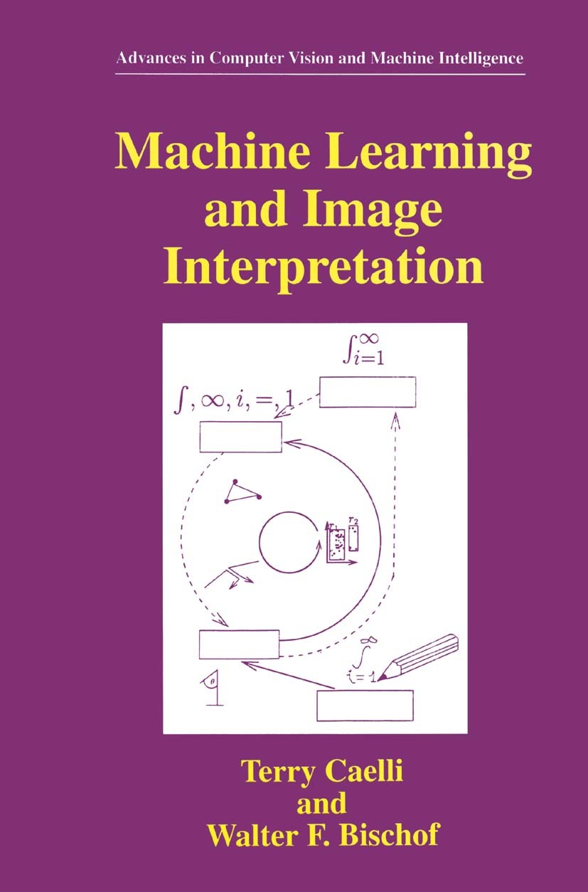 Titlebook: Machine Learning and Image Interpretation; Terry Caelli,Walter F. Bischof Book 1997 Springer Science+Business Media New York 1997 computer Titlebook: Machine Learning and Image Interpretation; Terry Caelli,Walter F. Bischof Book 1997 Springer Science+Business Media New York 1997 computer