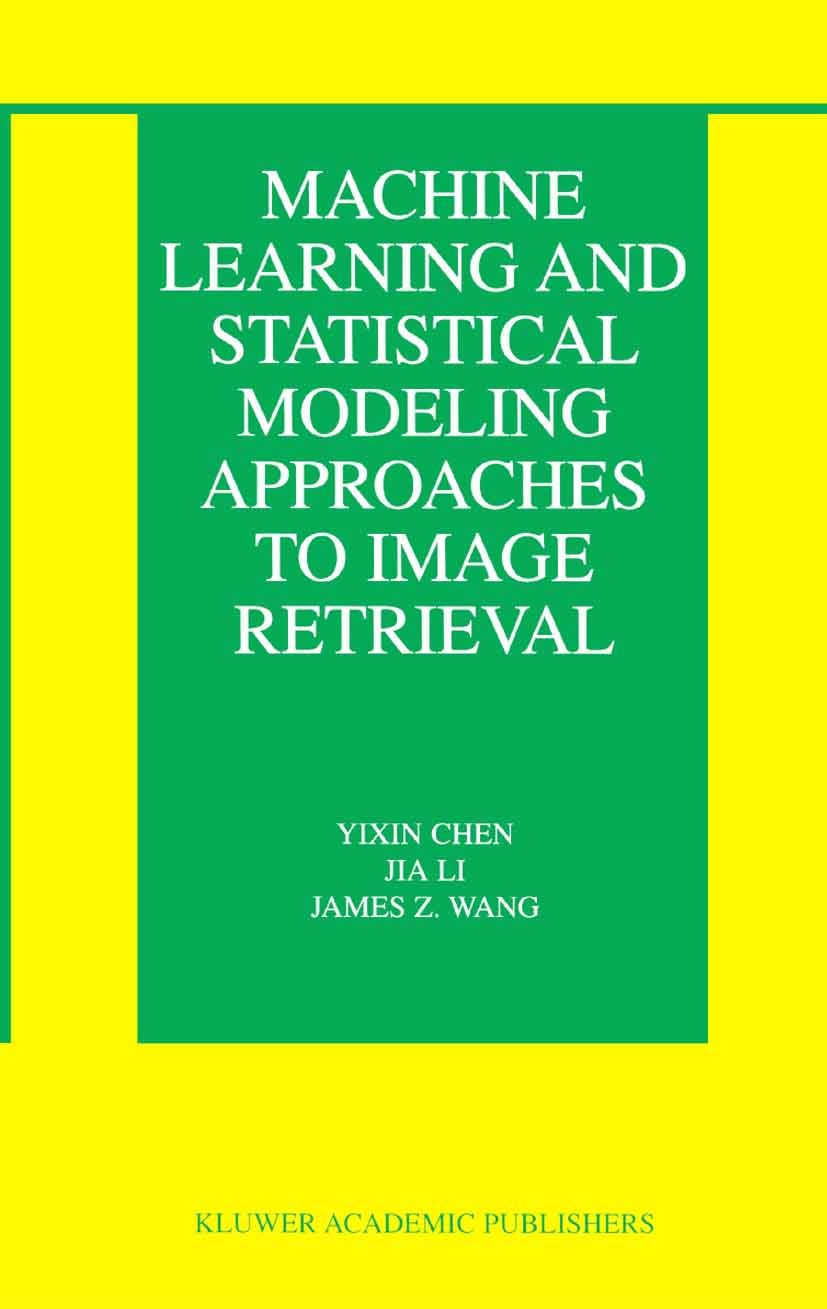 Titlebook: Machine Learning and Statistical Modeling Approaches to Image Retrieval; Yixin Chen,Jia Li,James Z. Wang Book 2004 Springer Science+Busine Titlebook: Machine Learning and Statistical Modeling Approaches to Image Retrieval; Yixin Chen,Jia Li,James Z. Wang Book 2004 Springer Science+Busine