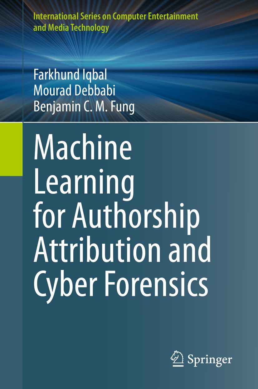 Titlebook: Machine Learning for Authorship Attribution and Cyber Forensics; Farkhund Iqbal,Mourad Debbabi,Benjamin C. M. Fung Book 2020 The Editor(s) Titlebook: Machine Learning for Authorship Attribution and Cyber Forensics; Farkhund Iqbal,Mourad Debbabi,Benjamin C. M. Fung Book 2020 The Editor(s)