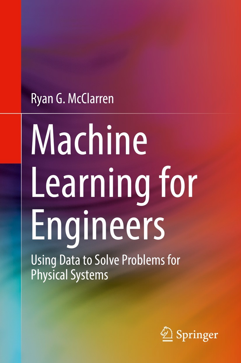 Titlebook: Machine Learning for Engineers; Using data to solve Ryan G. McClarren Textbook 2021 Springer Nature Switzerland AG 2021 supervised learnin Titlebook: Machine Learning for Engineers; Using data to solve Ryan G. McClarren Textbook 2021 Springer Nature Switzerland AG 2021 supervised learnin
