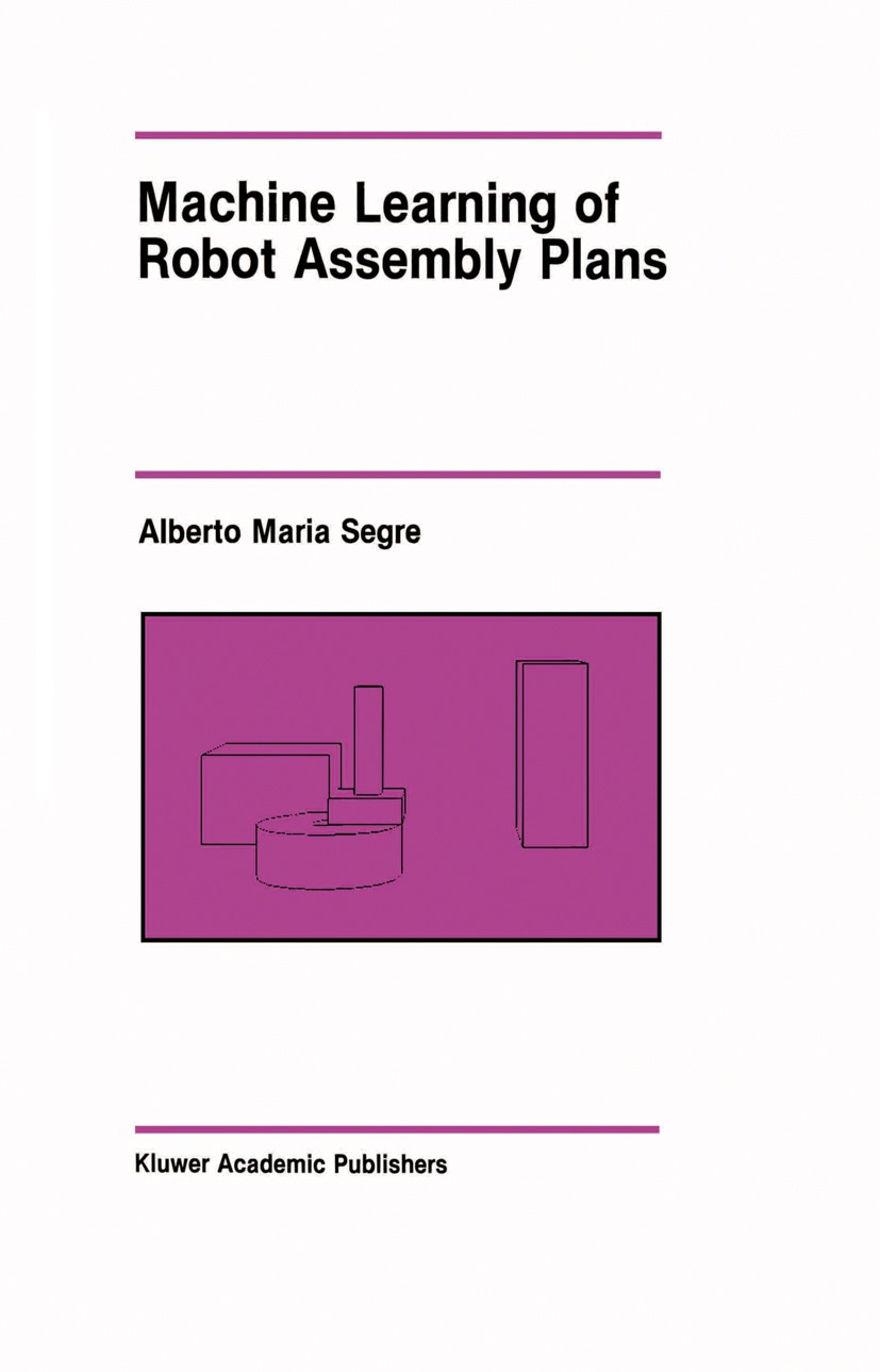 Titlebook: Machine Learning of Robot Assembly Plans; Alberto Maria Segre Book 1988 Kluwer Academic Publishers 1988 artificial intelligence.classifica Titlebook: Machine Learning of Robot Assembly Plans; Alberto Maria Segre Book 1988 Kluwer Academic Publishers 1988 artificial intelligence.classifica
